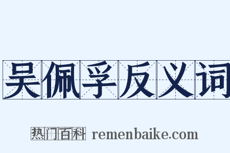 吴佩孚反义词是什么意思的图片